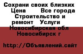 Сохрани своих близких.. › Цена ­ 1 - Все города Строительство и ремонт » Услуги   . Новосибирская обл.,Новосибирск г.